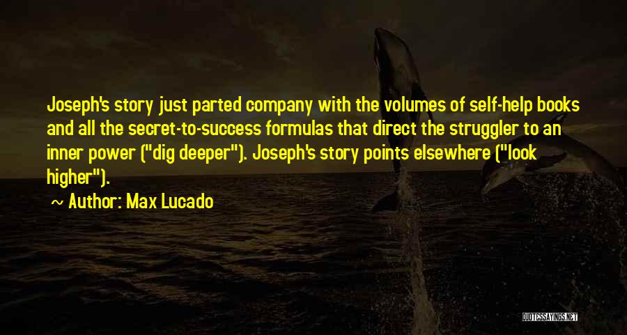 Max Lucado Quotes: Joseph's Story Just Parted Company With The Volumes Of Self-help Books And All The Secret-to-success Formulas That Direct The Struggler