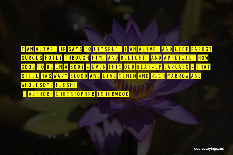 Christopher Isherwood Quotes: I Am Alive, He Says To Himself, I Am Alive! And Life Energy Surges Hotly Through Him, And Delight, And