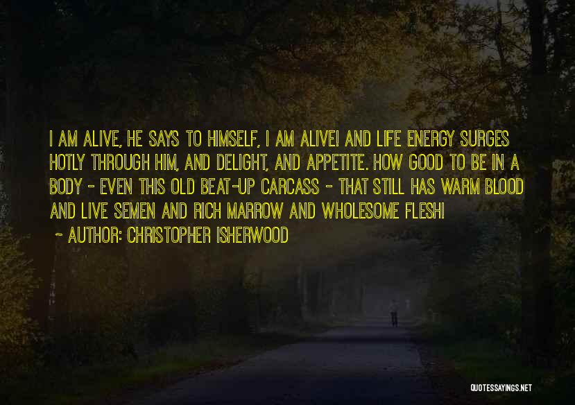 Christopher Isherwood Quotes: I Am Alive, He Says To Himself, I Am Alive! And Life Energy Surges Hotly Through Him, And Delight, And