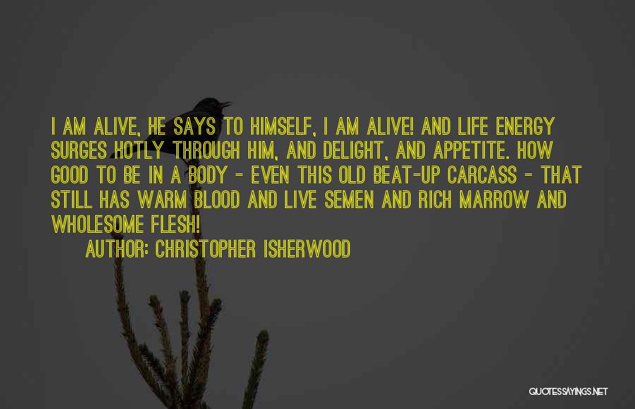 Christopher Isherwood Quotes: I Am Alive, He Says To Himself, I Am Alive! And Life Energy Surges Hotly Through Him, And Delight, And