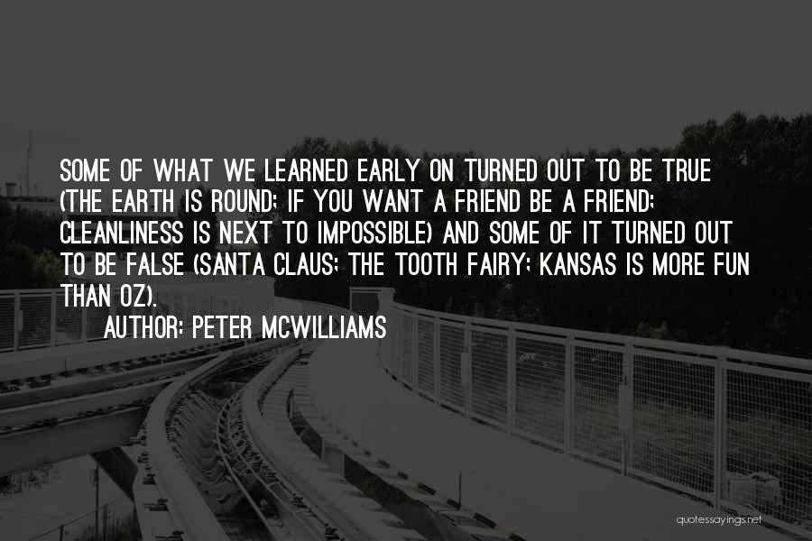 Peter McWilliams Quotes: Some Of What We Learned Early On Turned Out To Be True (the Earth Is Round; If You Want A