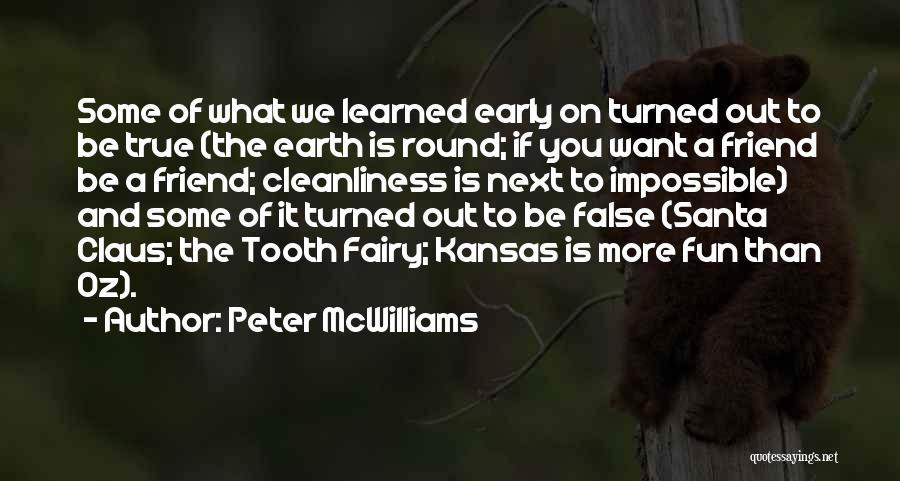 Peter McWilliams Quotes: Some Of What We Learned Early On Turned Out To Be True (the Earth Is Round; If You Want A