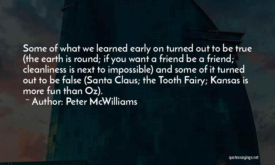 Peter McWilliams Quotes: Some Of What We Learned Early On Turned Out To Be True (the Earth Is Round; If You Want A