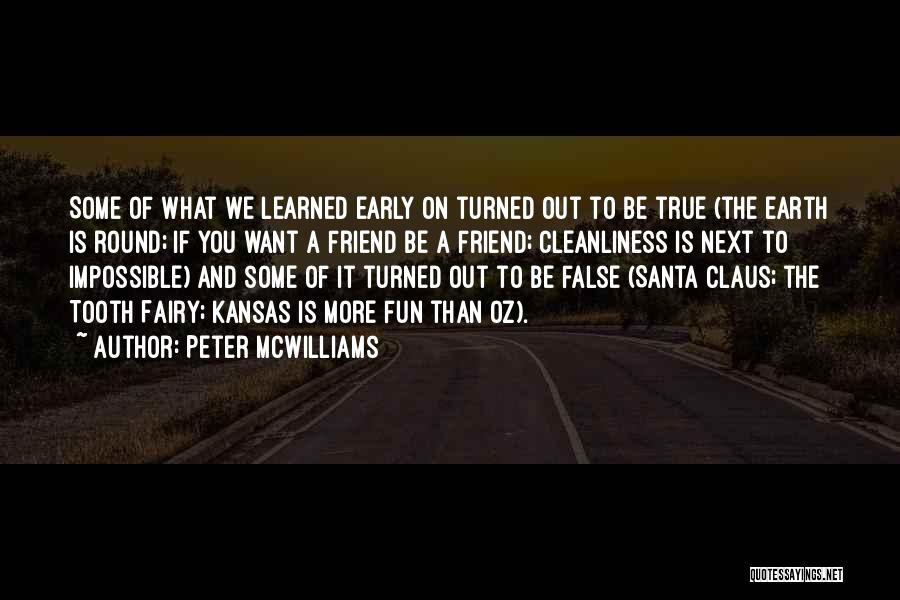 Peter McWilliams Quotes: Some Of What We Learned Early On Turned Out To Be True (the Earth Is Round; If You Want A