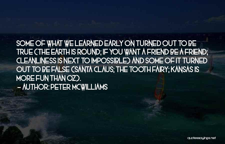 Peter McWilliams Quotes: Some Of What We Learned Early On Turned Out To Be True (the Earth Is Round; If You Want A