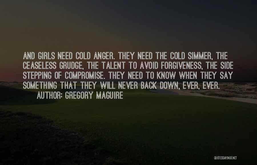 Gregory Maguire Quotes: And Girls Need Cold Anger. They Need The Cold Simmer, The Ceaseless Grudge, The Talent To Avoid Forgiveness, The Side