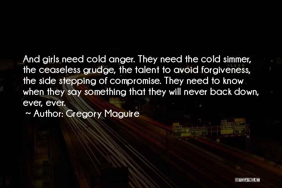 Gregory Maguire Quotes: And Girls Need Cold Anger. They Need The Cold Simmer, The Ceaseless Grudge, The Talent To Avoid Forgiveness, The Side