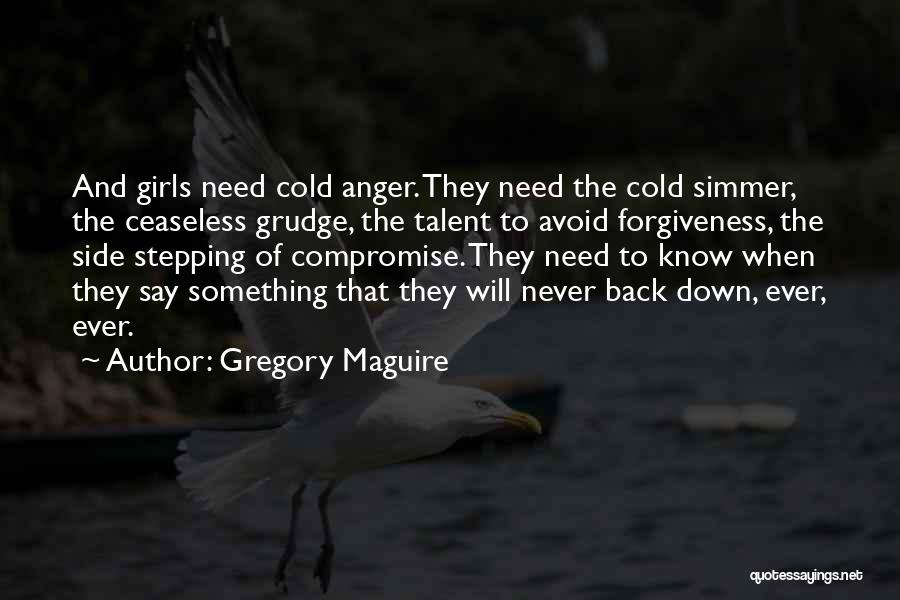 Gregory Maguire Quotes: And Girls Need Cold Anger. They Need The Cold Simmer, The Ceaseless Grudge, The Talent To Avoid Forgiveness, The Side