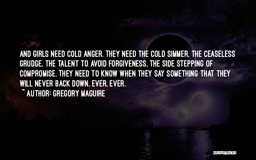 Gregory Maguire Quotes: And Girls Need Cold Anger. They Need The Cold Simmer, The Ceaseless Grudge, The Talent To Avoid Forgiveness, The Side