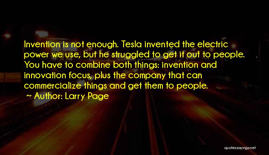 Larry Page Quotes: Invention Is Not Enough. Tesla Invented The Electric Power We Use, But He Struggled To Get It Out To People.
