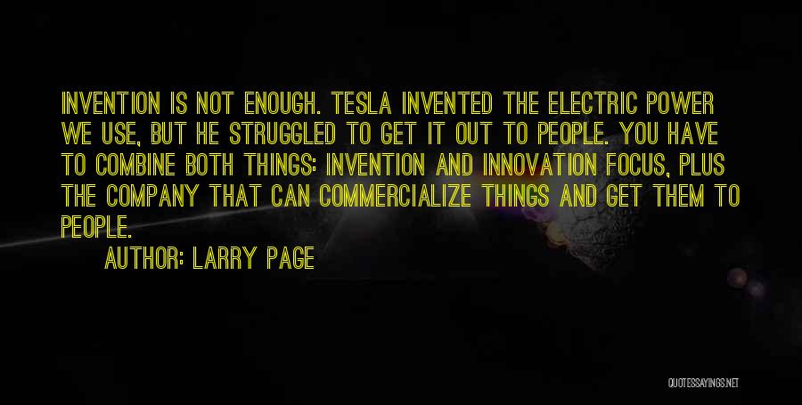 Larry Page Quotes: Invention Is Not Enough. Tesla Invented The Electric Power We Use, But He Struggled To Get It Out To People.