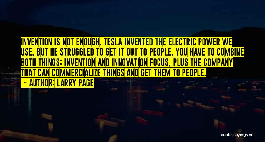 Larry Page Quotes: Invention Is Not Enough. Tesla Invented The Electric Power We Use, But He Struggled To Get It Out To People.