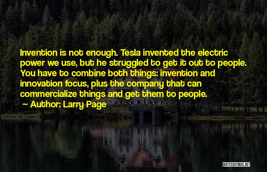 Larry Page Quotes: Invention Is Not Enough. Tesla Invented The Electric Power We Use, But He Struggled To Get It Out To People.