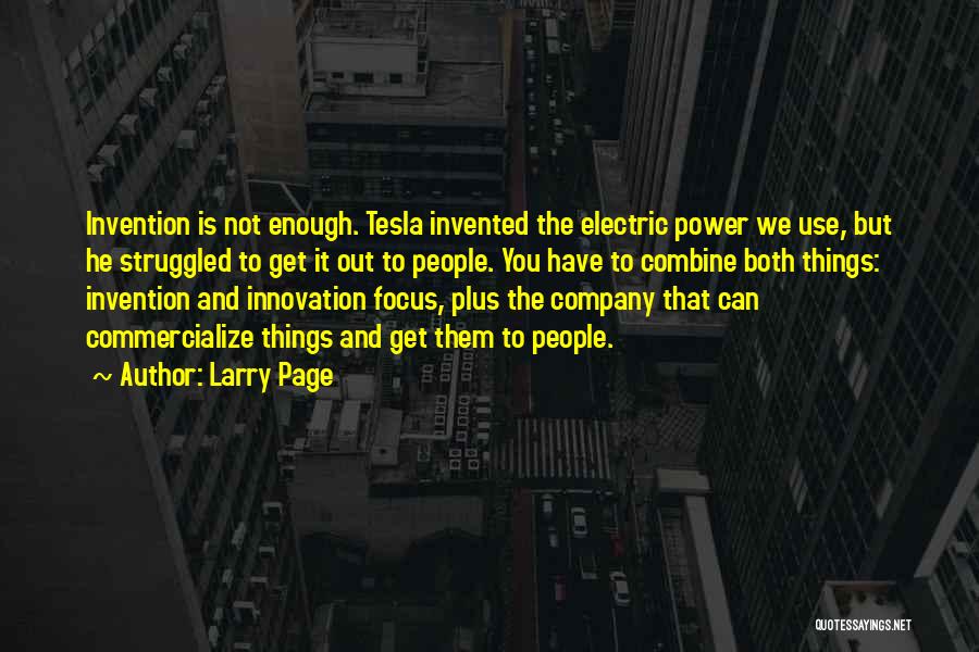 Larry Page Quotes: Invention Is Not Enough. Tesla Invented The Electric Power We Use, But He Struggled To Get It Out To People.