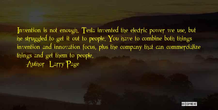 Larry Page Quotes: Invention Is Not Enough. Tesla Invented The Electric Power We Use, But He Struggled To Get It Out To People.