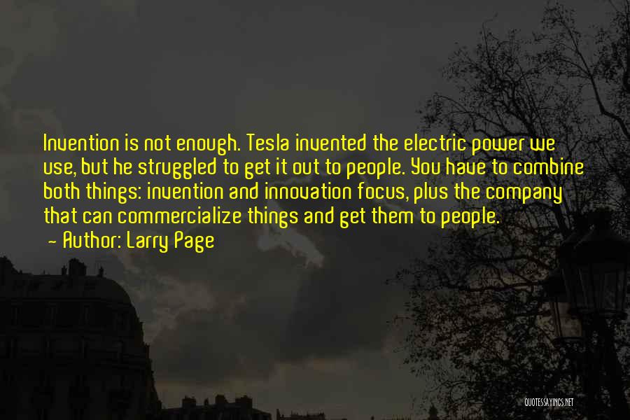 Larry Page Quotes: Invention Is Not Enough. Tesla Invented The Electric Power We Use, But He Struggled To Get It Out To People.
