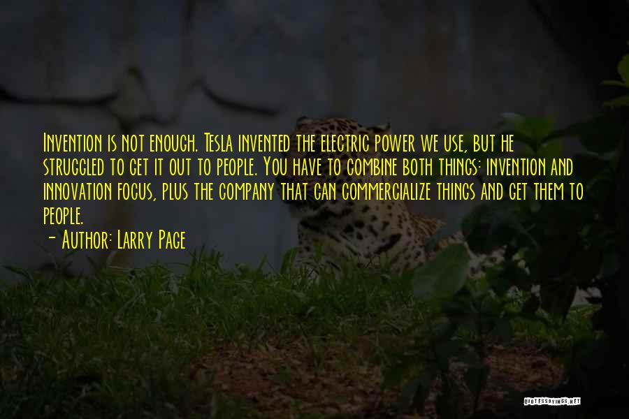 Larry Page Quotes: Invention Is Not Enough. Tesla Invented The Electric Power We Use, But He Struggled To Get It Out To People.