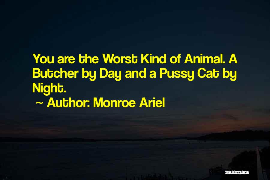 Monroe Ariel Quotes: You Are The Worst Kind Of Animal. A Butcher By Day And A Pussy Cat By Night.