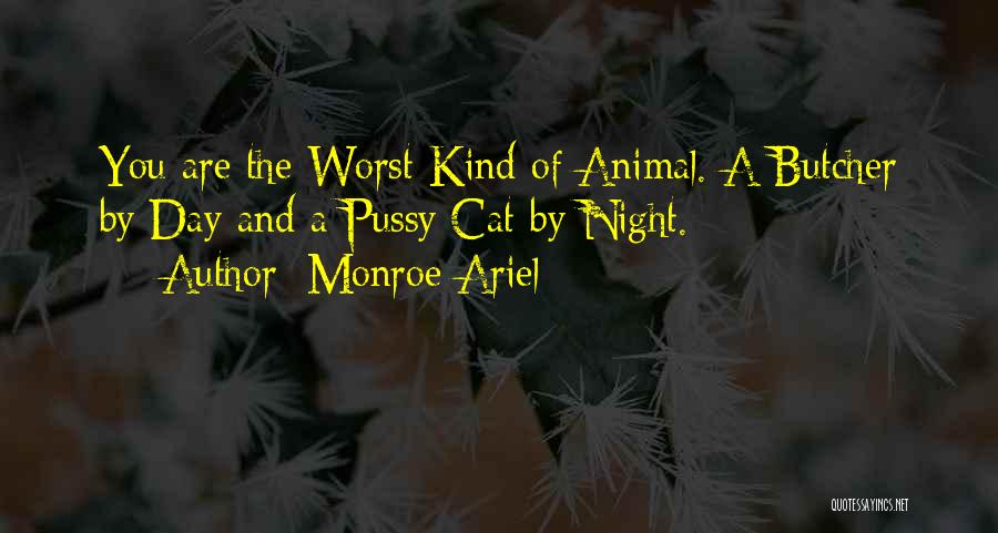 Monroe Ariel Quotes: You Are The Worst Kind Of Animal. A Butcher By Day And A Pussy Cat By Night.