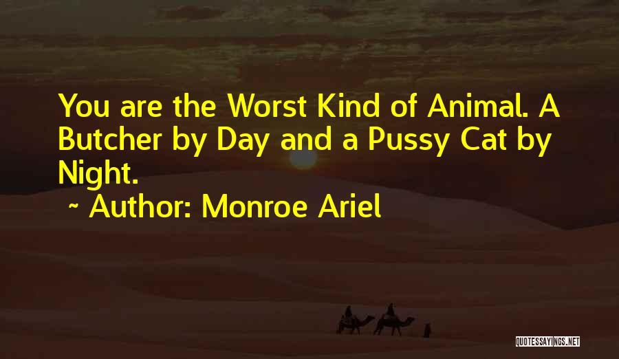 Monroe Ariel Quotes: You Are The Worst Kind Of Animal. A Butcher By Day And A Pussy Cat By Night.