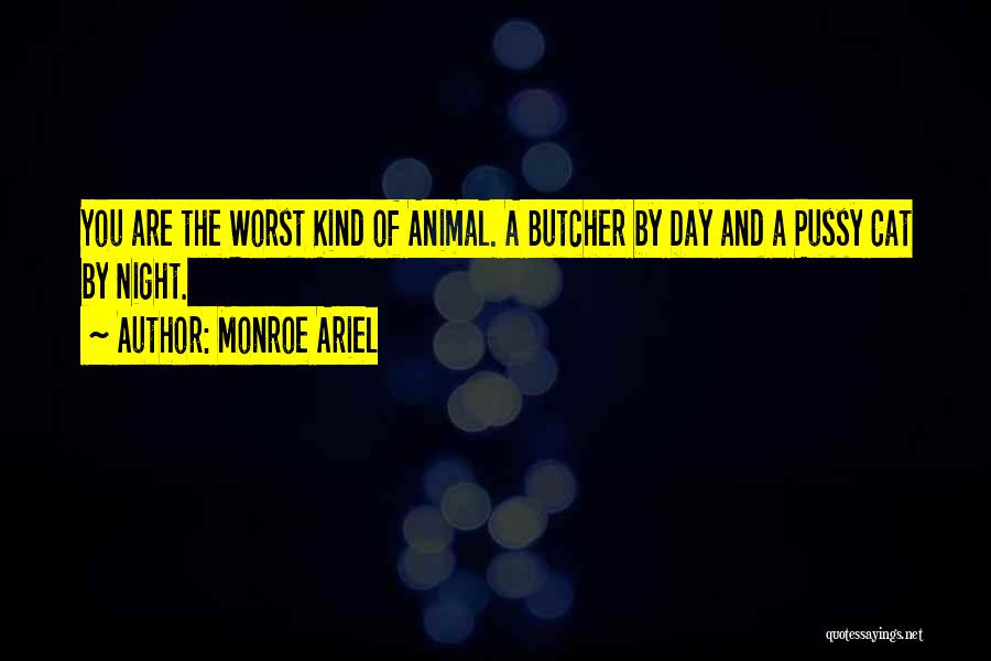 Monroe Ariel Quotes: You Are The Worst Kind Of Animal. A Butcher By Day And A Pussy Cat By Night.