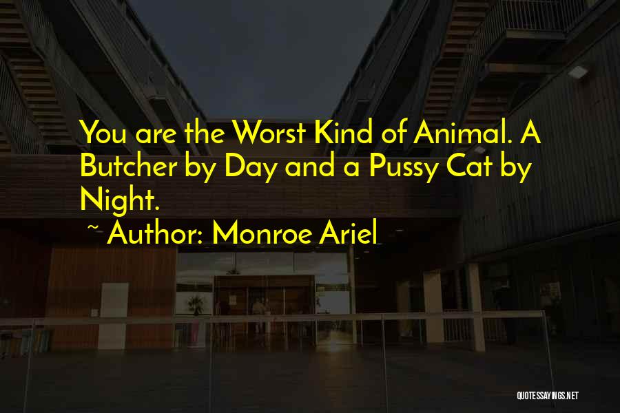 Monroe Ariel Quotes: You Are The Worst Kind Of Animal. A Butcher By Day And A Pussy Cat By Night.