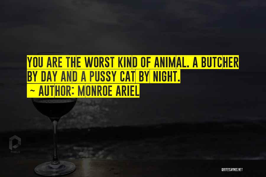 Monroe Ariel Quotes: You Are The Worst Kind Of Animal. A Butcher By Day And A Pussy Cat By Night.