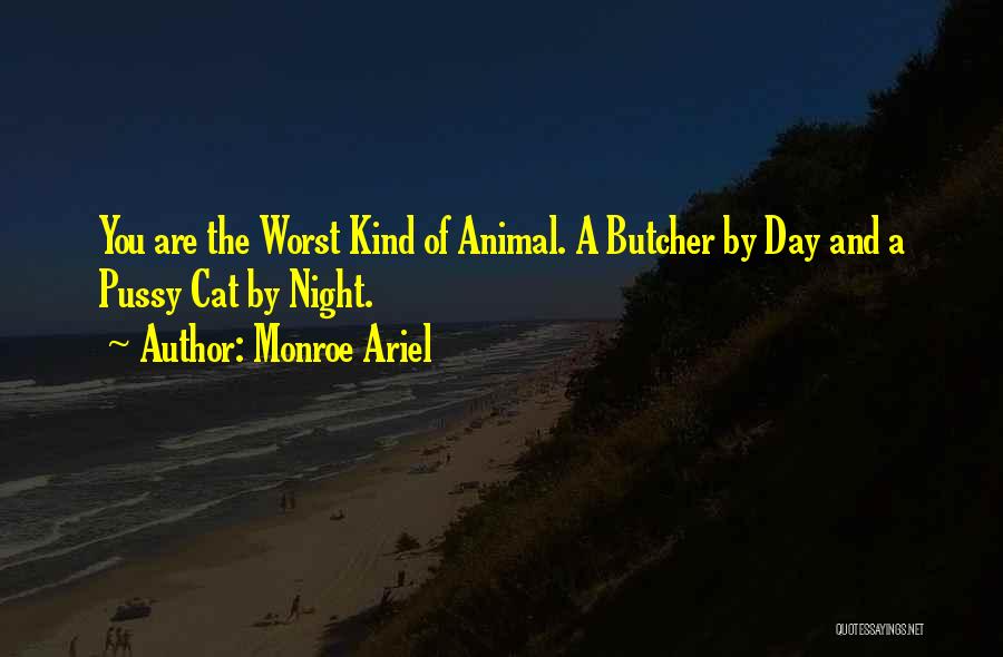 Monroe Ariel Quotes: You Are The Worst Kind Of Animal. A Butcher By Day And A Pussy Cat By Night.