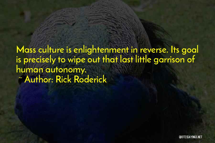 Rick Roderick Quotes: Mass Culture Is Enlightenment In Reverse. Its Goal Is Precisely To Wipe Out That Last Little Garrison Of Human Autonomy.