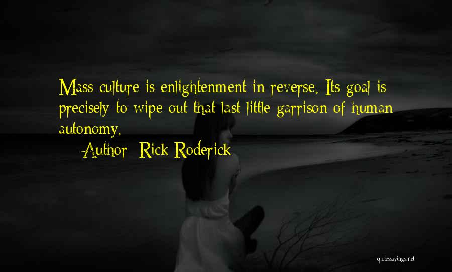 Rick Roderick Quotes: Mass Culture Is Enlightenment In Reverse. Its Goal Is Precisely To Wipe Out That Last Little Garrison Of Human Autonomy.