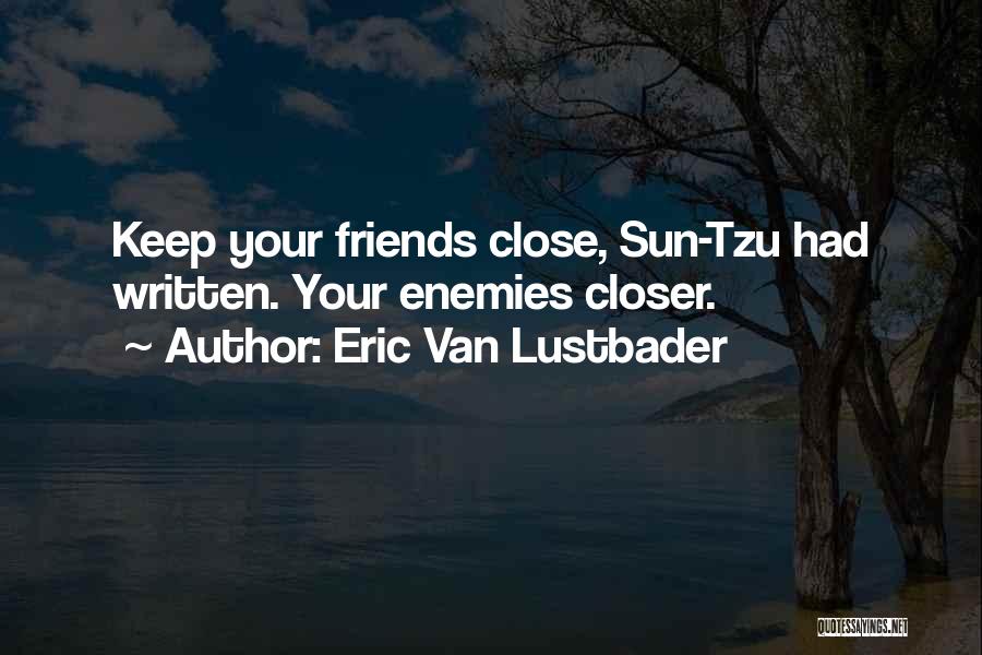 Eric Van Lustbader Quotes: Keep Your Friends Close, Sun-tzu Had Written. Your Enemies Closer.