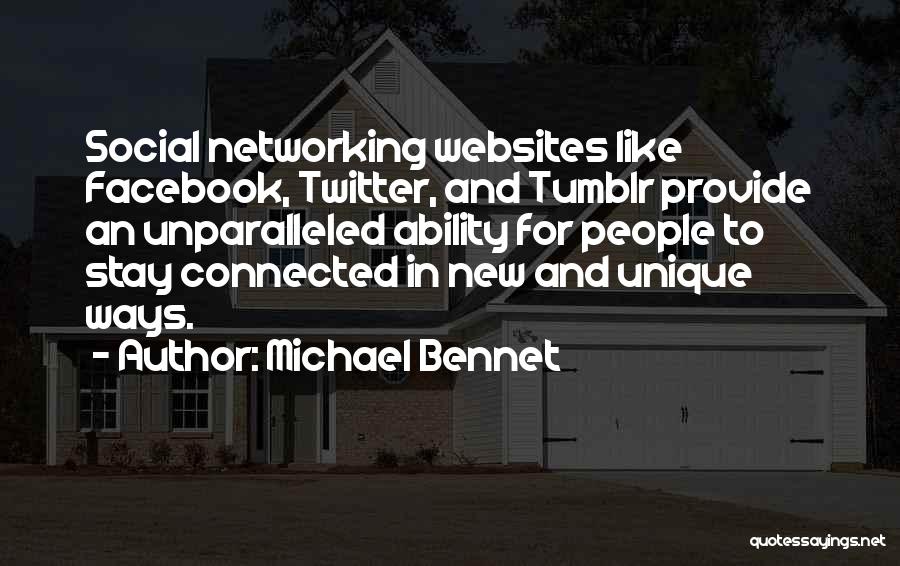 Michael Bennet Quotes: Social Networking Websites Like Facebook, Twitter, And Tumblr Provide An Unparalleled Ability For People To Stay Connected In New And