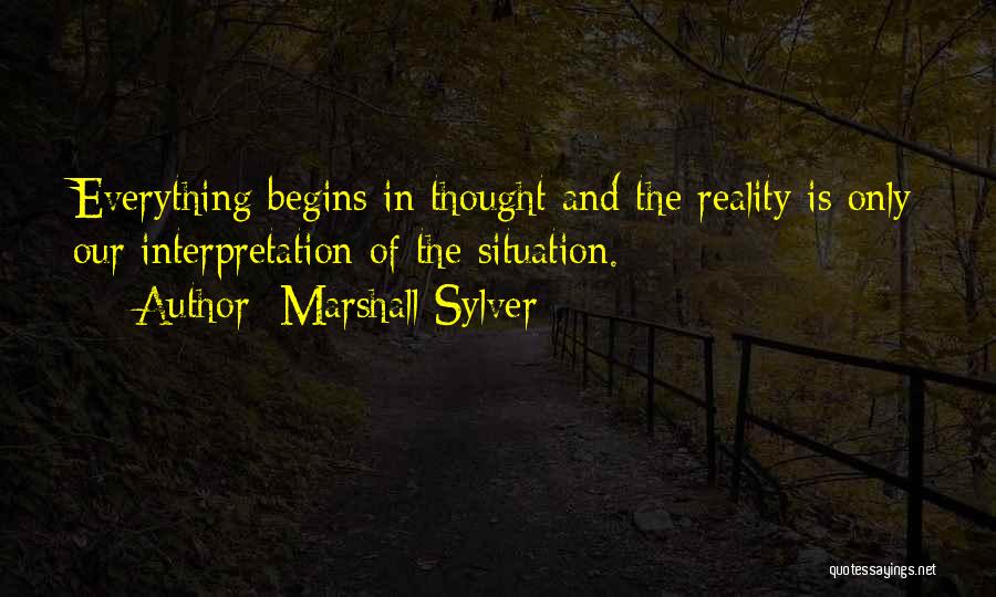 Marshall Sylver Quotes: Everything Begins In Thought And The Reality Is Only Our Interpretation Of The Situation.