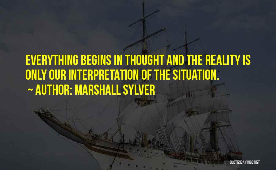 Marshall Sylver Quotes: Everything Begins In Thought And The Reality Is Only Our Interpretation Of The Situation.