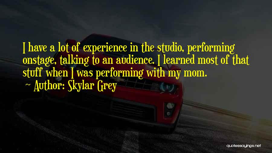 Skylar Grey Quotes: I Have A Lot Of Experience In The Studio, Performing Onstage, Talking To An Audience. I Learned Most Of That