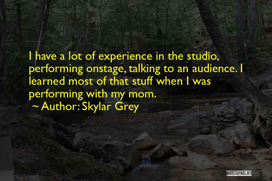 Skylar Grey Quotes: I Have A Lot Of Experience In The Studio, Performing Onstage, Talking To An Audience. I Learned Most Of That