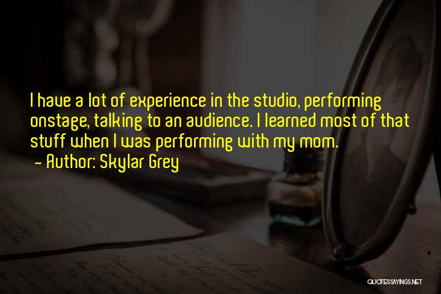 Skylar Grey Quotes: I Have A Lot Of Experience In The Studio, Performing Onstage, Talking To An Audience. I Learned Most Of That