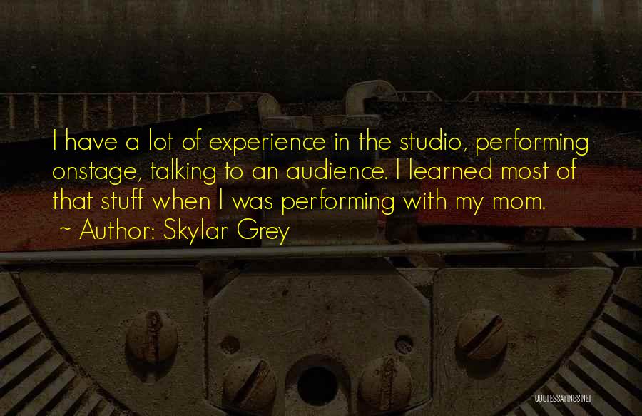 Skylar Grey Quotes: I Have A Lot Of Experience In The Studio, Performing Onstage, Talking To An Audience. I Learned Most Of That