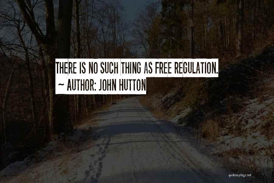 John Hutton Quotes: There Is No Such Thing As Free Regulation.