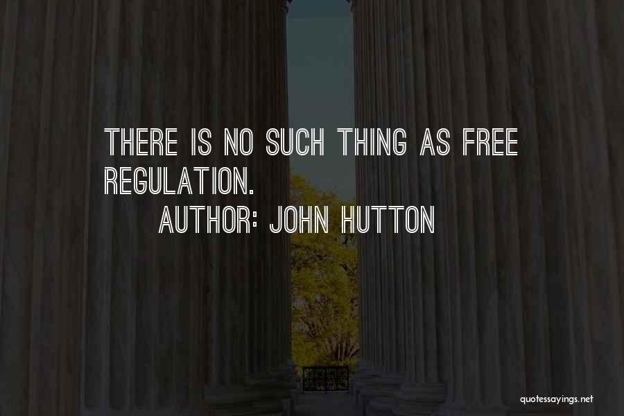 John Hutton Quotes: There Is No Such Thing As Free Regulation.