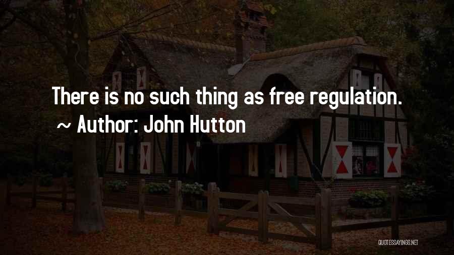 John Hutton Quotes: There Is No Such Thing As Free Regulation.