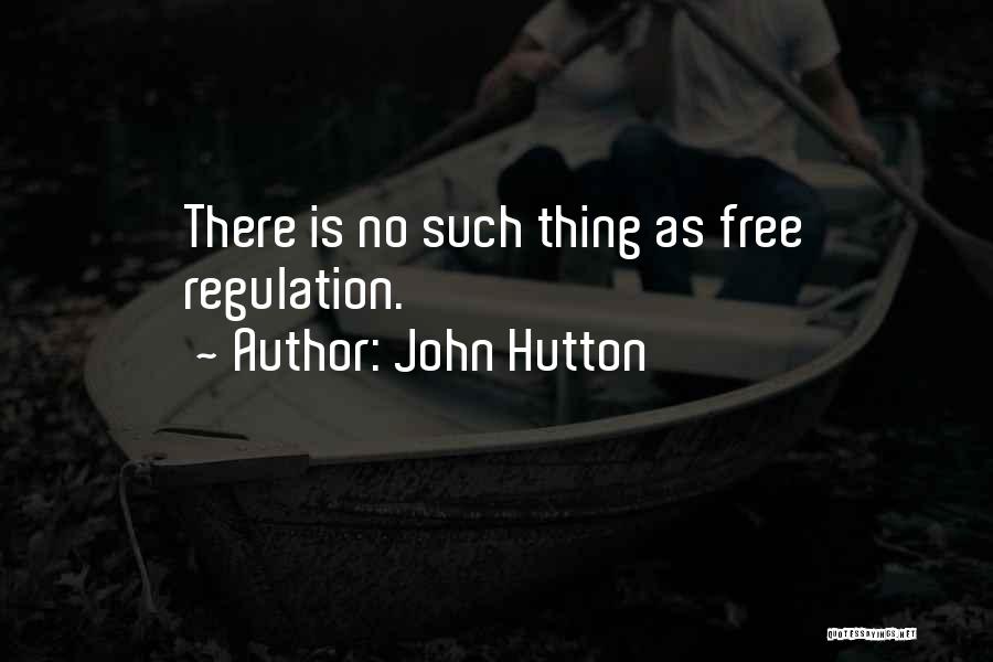 John Hutton Quotes: There Is No Such Thing As Free Regulation.
