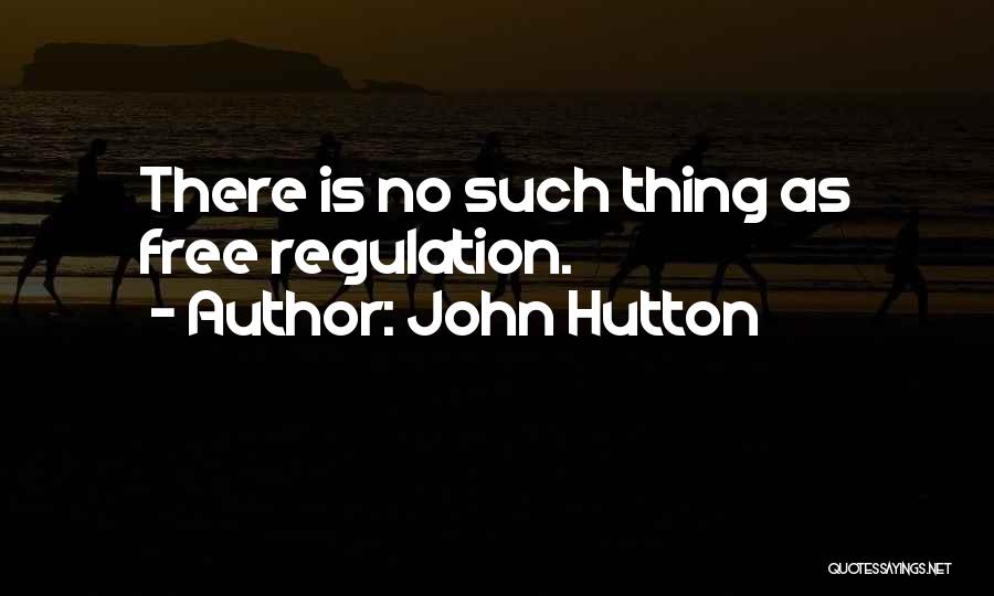John Hutton Quotes: There Is No Such Thing As Free Regulation.