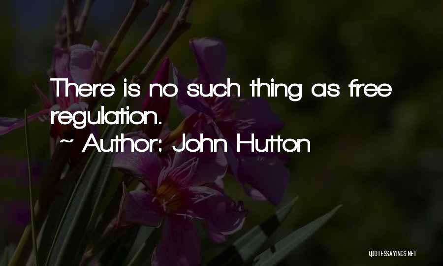 John Hutton Quotes: There Is No Such Thing As Free Regulation.