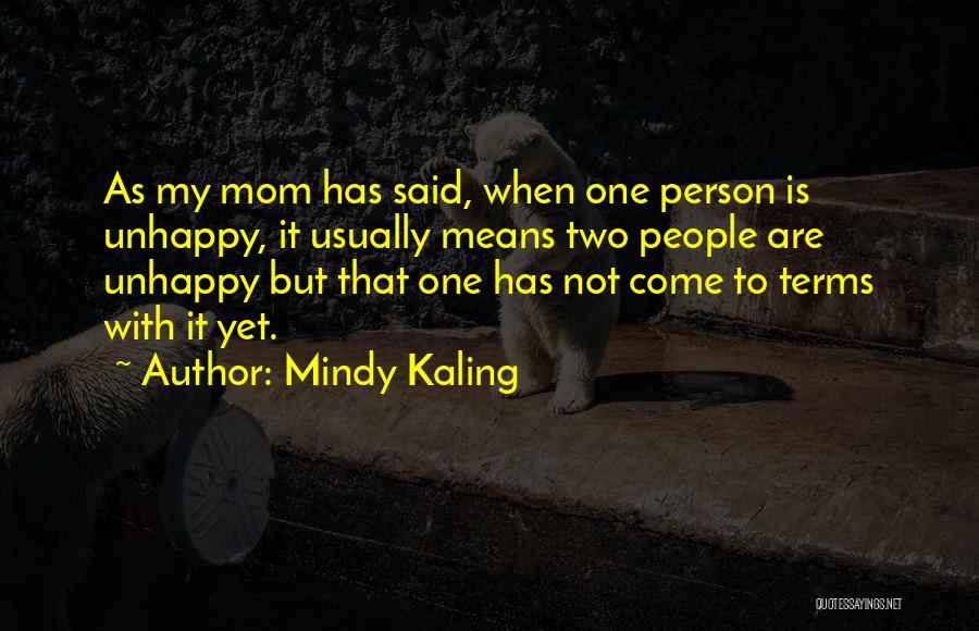 Mindy Kaling Quotes: As My Mom Has Said, When One Person Is Unhappy, It Usually Means Two People Are Unhappy But That One
