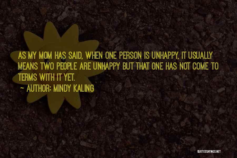 Mindy Kaling Quotes: As My Mom Has Said, When One Person Is Unhappy, It Usually Means Two People Are Unhappy But That One