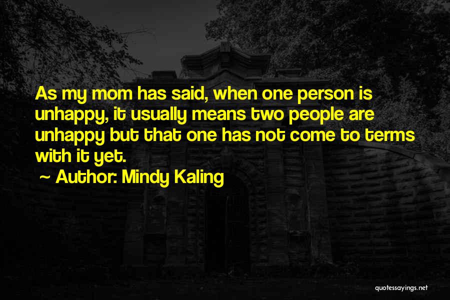 Mindy Kaling Quotes: As My Mom Has Said, When One Person Is Unhappy, It Usually Means Two People Are Unhappy But That One