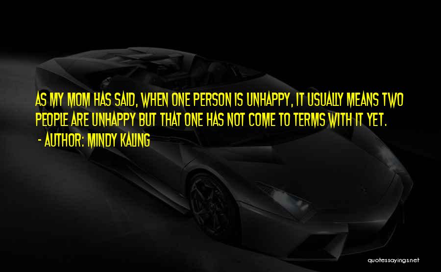 Mindy Kaling Quotes: As My Mom Has Said, When One Person Is Unhappy, It Usually Means Two People Are Unhappy But That One