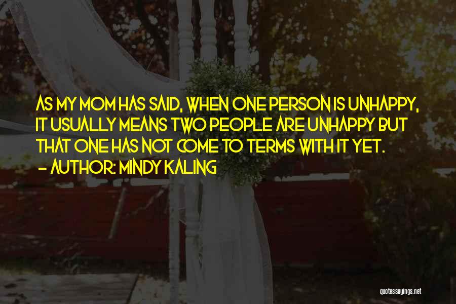 Mindy Kaling Quotes: As My Mom Has Said, When One Person Is Unhappy, It Usually Means Two People Are Unhappy But That One