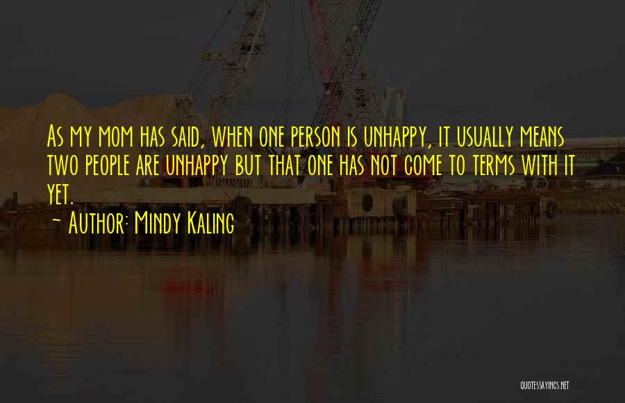 Mindy Kaling Quotes: As My Mom Has Said, When One Person Is Unhappy, It Usually Means Two People Are Unhappy But That One